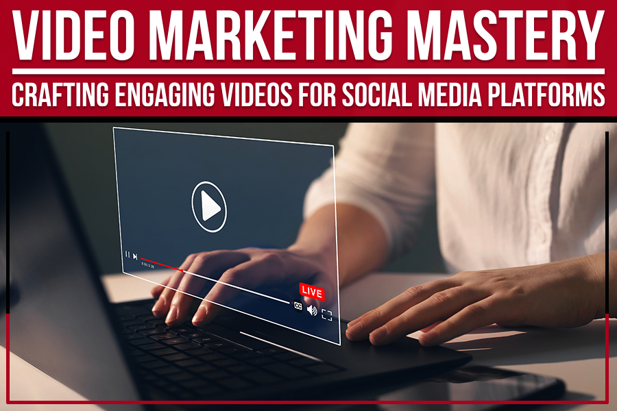 Video Marketing Mastery: Crafting Engaging Videos For Social Media Platforms
